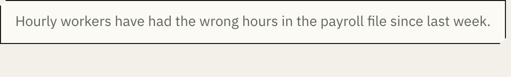 The request: hourly workers have had the wrong hours in the payroll file since last week.